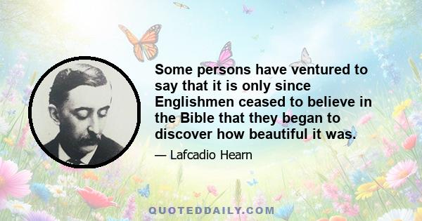 Some persons have ventured to say that it is only since Englishmen ceased to believe in the Bible that they began to discover how beautiful it was.