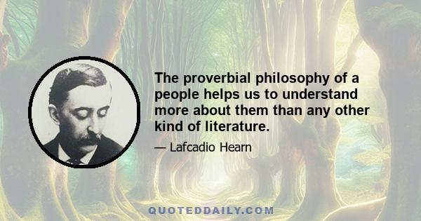 The proverbial philosophy of a people helps us to understand more about them than any other kind of literature.