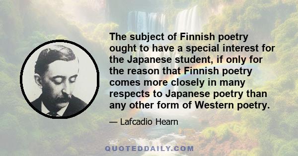 The subject of Finnish poetry ought to have a special interest for the Japanese student, if only for the reason that Finnish poetry comes more closely in many respects to Japanese poetry than any other form of Western