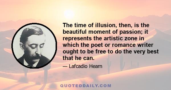 The time of illusion, then, is the beautiful moment of passion; it represents the artistic zone in which the poet or romance writer ought to be free to do the very best that he can.