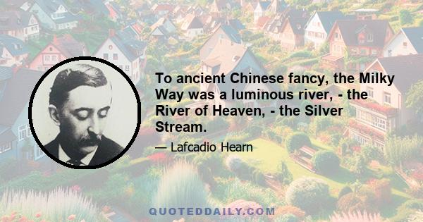 To ancient Chinese fancy, the Milky Way was a luminous river, - the River of Heaven, - the Silver Stream.