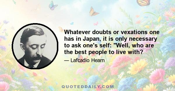 Whatever doubts or vexations one has in Japan, it is only necessary to ask one's self: Well, who are the best people to live with?