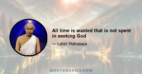 All time is wasted that is not spent in seeking God