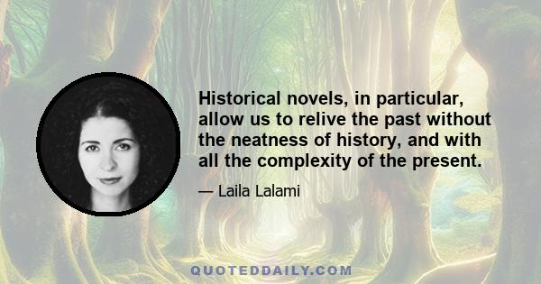 Historical novels, in particular, allow us to relive the past without the neatness of history, and with all the complexity of the present.