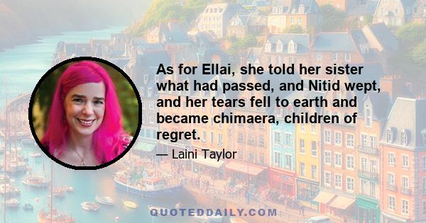 As for Ellai, she told her sister what had passed, and Nitid wept, and her tears fell to earth and became chimaera, children of regret.