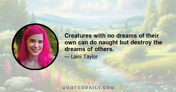 Creatures with no dreams of their own can do naught but destroy the dreams of others.