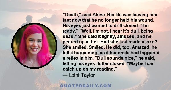 Death, said Akiva. His life was leaving him fast now that he no longer held his wound. His eyes just wanted to drift closed. I'm ready. Well, I'm not. I hear it's dull, being dead. She said it lightly, amused, and he