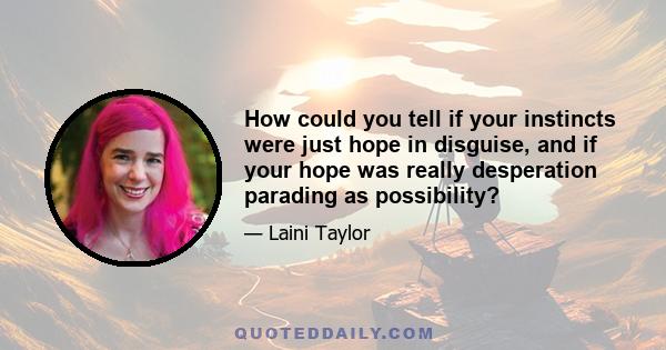 How could you tell if your instincts were just hope in disguise, and if your hope was really desperation parading as possibility?