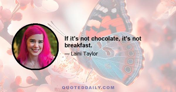 If it's not chocolate, it's not breakfast.