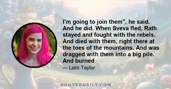 I'm going to join them, he said. And he did. When Sveva fled, Rath stayed and fought with the rebels. And died with them, right there at the toes of the mountains. And was dragged with them into a big pile. And burned