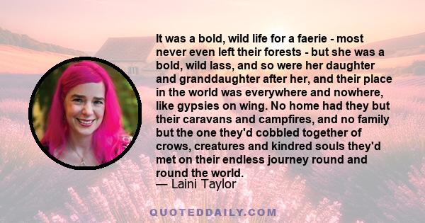 It was a bold, wild life for a faerie - most never even left their forests - but she was a bold, wild lass, and so were her daughter and granddaughter after her, and their place in the world was everywhere and nowhere,