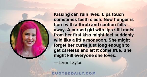 Kissing can ruin lives. Lips touch sometimes teeth clash. New hunger is born with a throb and caution falls away. A cursed girl with lips still moist from her first kiss might feel suddenly wild like a little monsoon.