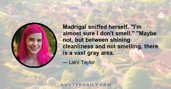 Madrigal sniffed herself. I'm almost sure I don't smell. Maybe not, but between shining cleanliness and not smelling, there is a vast gray area.