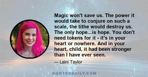 Magic won't save us. The power it would take to conjure on such a scale, the tithe would destroy us. The only hope...is hope. You don't need tokens for it - it's in your heart or nowhere. And in your heart, child, it