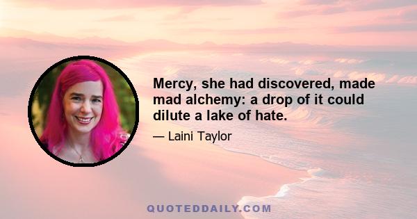 Mercy, she had discovered, made mad alchemy: a drop of it could dilute a lake of hate.