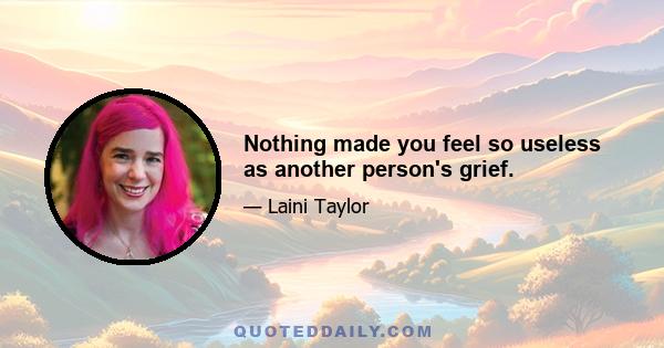 Nothing made you feel so useless as another person's grief.