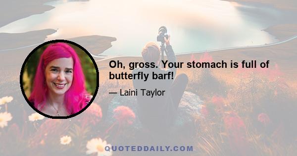 Oh, gross. Your stomach is full of butterfly barf!