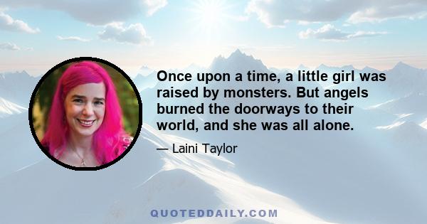 Once upon a time, a little girl was raised by monsters. But angels burned the doorways to their world, and she was all alone.