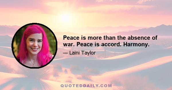 Peace is more than the absence of war. Peace is accord. Harmony.