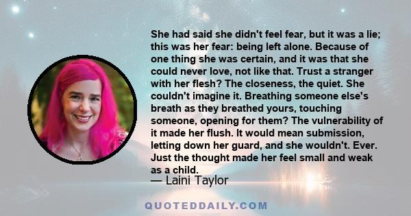 She had said she didn't feel fear, but it was a lie; this was her fear: being left alone. Because of one thing she was certain, and it was that she could never love, not like that. Trust a stranger with her flesh? The