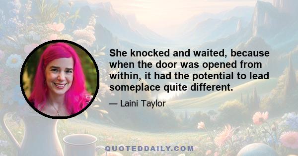 She knocked and waited, because when the door was opened from within, it had the potential to lead someplace quite different.