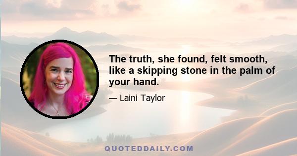 The truth, she found, felt smooth, like a skipping stone in the palm of your hand.