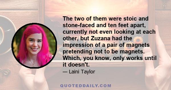 The two of them were stoic and stone-faced and ten feet apart, currently not even looking at each other, but Zuzana had the impression of a pair of magnets pretending not to be magnets. Which, you know, only works until 