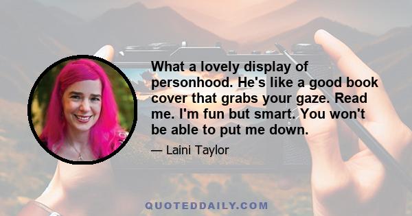 What a lovely display of personhood. He's like a good book cover that grabs your gaze. Read me. I'm fun but smart. You won't be able to put me down.