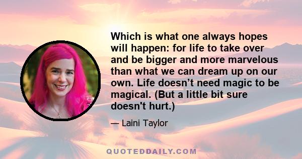 Which is what one always hopes will happen: for life to take over and be bigger and more marvelous than what we can dream up on our own. Life doesn’t need magic to be magical. (But a little bit sure doesn't hurt.)