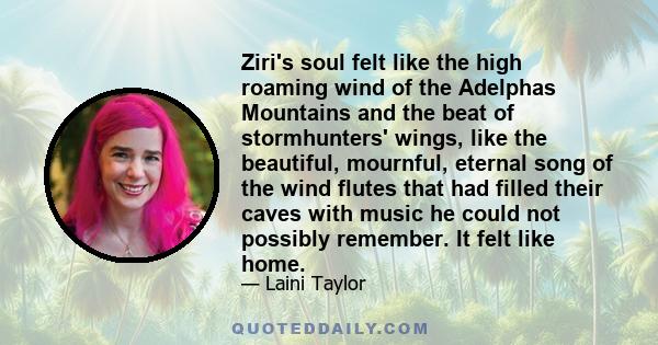 Ziri's soul felt like the high roaming wind of the Adelphas Mountains and the beat of stormhunters' wings, like the beautiful, mournful, eternal song of the wind flutes that had filled their caves with music he could