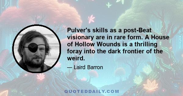 Pulver's skills as a post-Beat visionary are in rare form. A House of Hollow Wounds is a thrilling foray into the dark frontier of the weird.