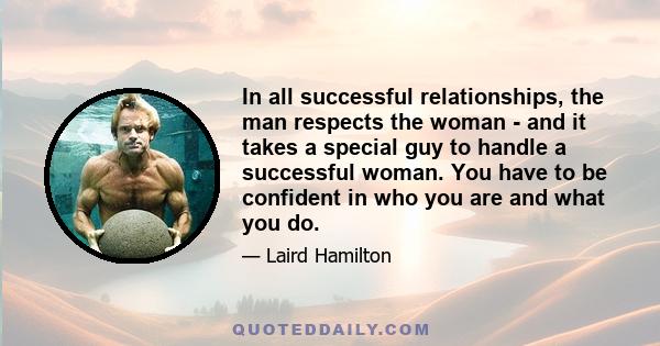 In all successful relationships, the man respects the woman - and it takes a special guy to handle a successful woman. You have to be confident in who you are and what you do.