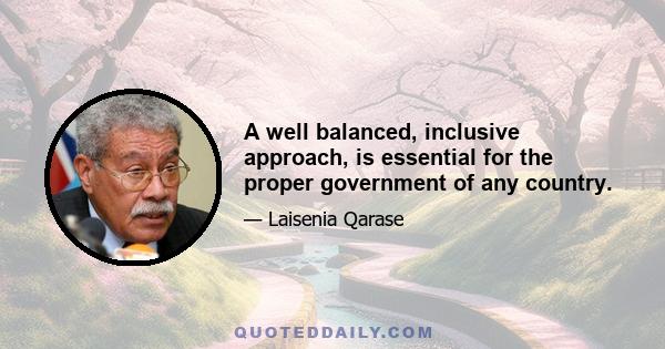 A well balanced, inclusive approach, is essential for the proper government of any country.