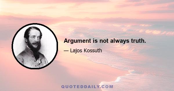 Argument is not always truth.