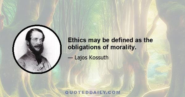 Ethics may be defined as the obligations of morality.