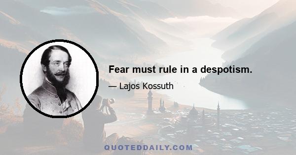 Fear must rule in a despotism.