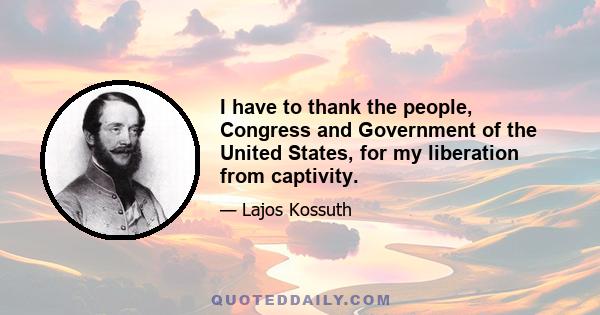 I have to thank the people, Congress and Government of the United States, for my liberation from captivity.