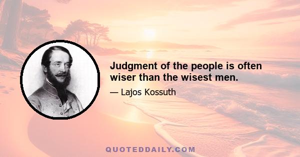 Judgment of the people is often wiser than the wisest men.