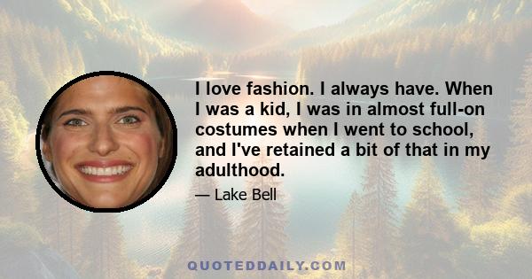 I love fashion. I always have. When I was a kid, I was in almost full-on costumes when I went to school, and I've retained a bit of that in my adulthood.