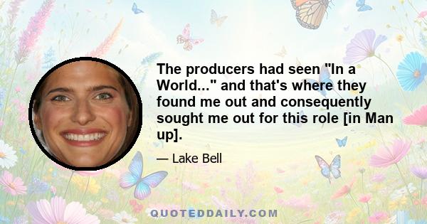 The producers had seen In a World... and that's where they found me out and consequently sought me out for this role [in Man up].