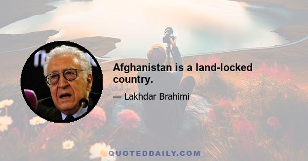 Afghanistan is a land-locked country.