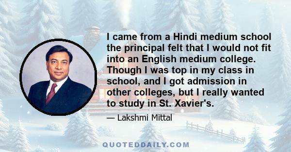 I came from a Hindi medium school the principal felt that I would not fit into an English medium college. Though I was top in my class in school, and I got admission in other colleges, but I really wanted to study in