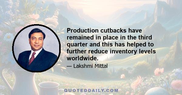 Production cutbacks have remained in place in the third quarter and this has helped to further reduce inventory levels worldwide.