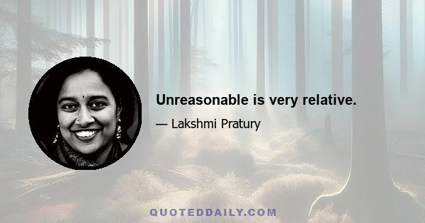 Unreasonable is very relative.