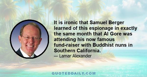 It is ironic that Samuel Berger learned of this espionage in exactly the same month that Al Gore was attending his now famous fund-raiser with Buddhist nuns in Southern California.