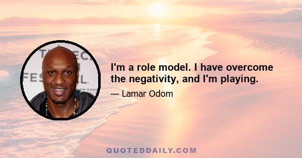 I'm a role model. I have overcome the negativity, and I'm playing.