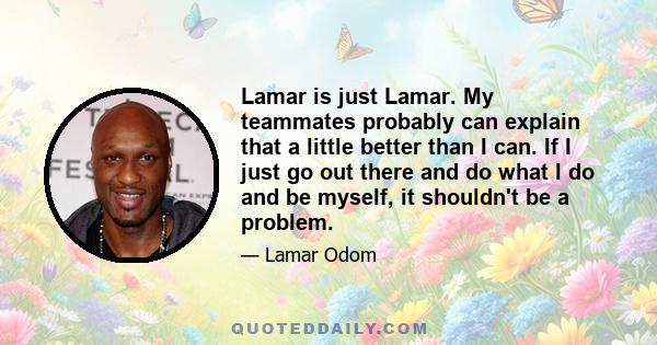 Lamar is just Lamar. My teammates probably can explain that a little better than I can. If I just go out there and do what I do and be myself, it shouldn't be a problem.