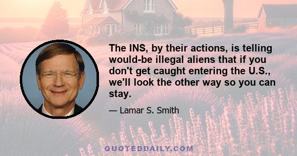 The INS, by their actions, is telling would-be illegal aliens that if you don't get caught entering the U.S., we'll look the other way so you can stay.