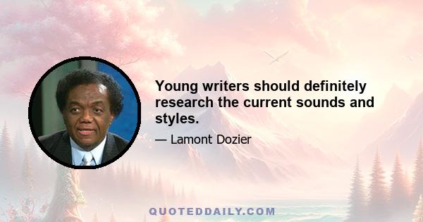 Young writers should definitely research the current sounds and styles.