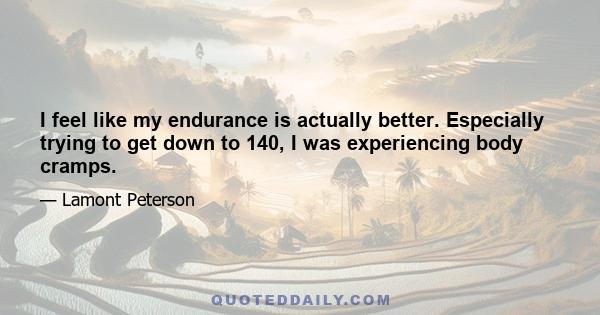 I feel like my endurance is actually better. Especially trying to get down to 140, I was experiencing body cramps.